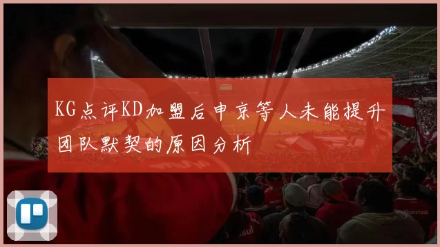 KG点评KD加盟后申京等人未能提升团队默契的原因分析
