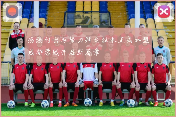 感谢付出与努力拜合拉木正式加盟成都蓉城开启新篇章