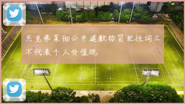 杰克弗莱彻公开道歉称冒犯性词汇不代表个人价值观