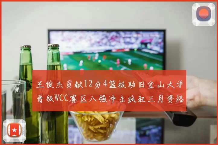 王俊杰贡献12分4篮板助旧金山大学晋级WCC赛区八强冲击疯狂三月资格