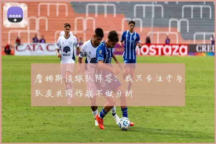 詹姆斯谈球队阵容：我只专注于与队友共同作战不做分析