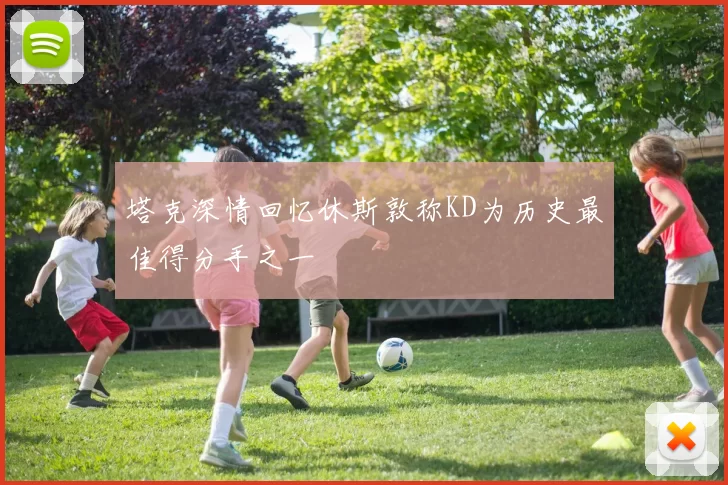 塔克深情回忆休斯敦称KD为历史最佳得分手之一