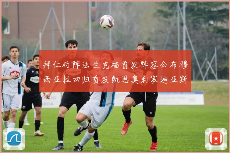 拜仁对阵法兰克福首发阵容公布穆西亚拉回归首发凯恩奥利塞迪亚斯出战
