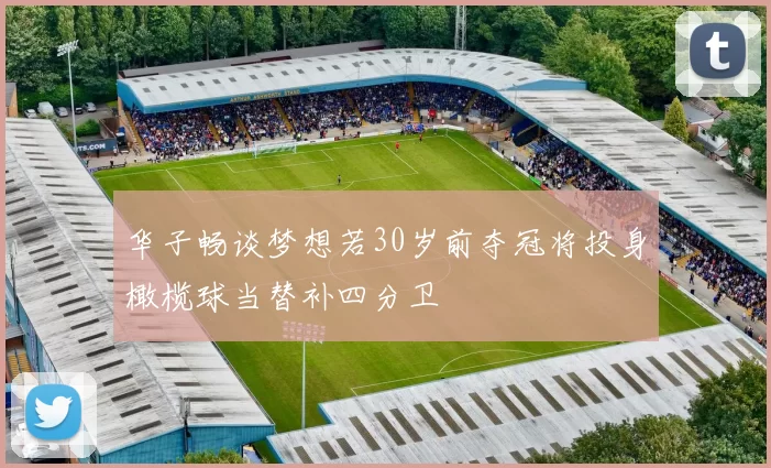 华子畅谈梦想若30岁前夺冠将投身橄榄球当替补四分卫