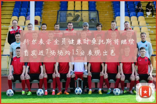 科尔表示全员健康时桑托斯将继续首发近7场场均15分表现出色
