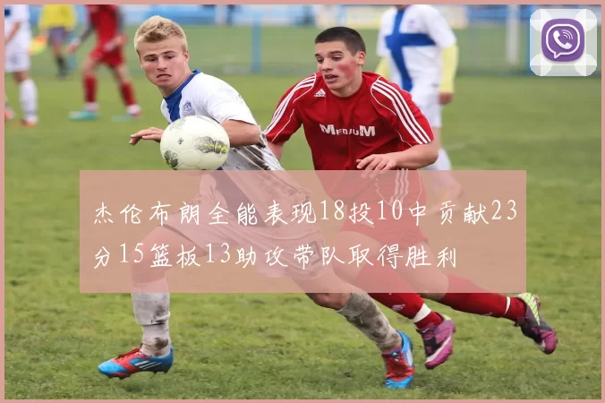 杰伦布朗全能表现18投10中贡献23分15篮板13助攻带队取得胜利